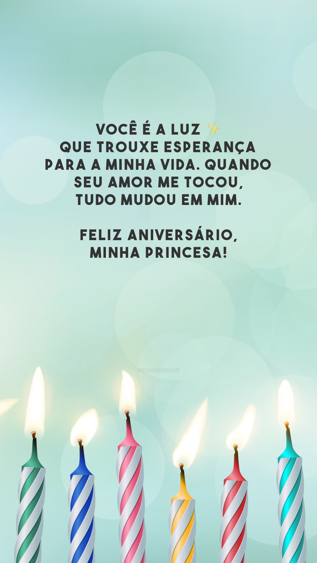 Você é a luz ✨ que trouxe esperança para a minha vida. Quando seu amor me tocou, tudo mudou em mim. Feliz aniversário, minha princesa!