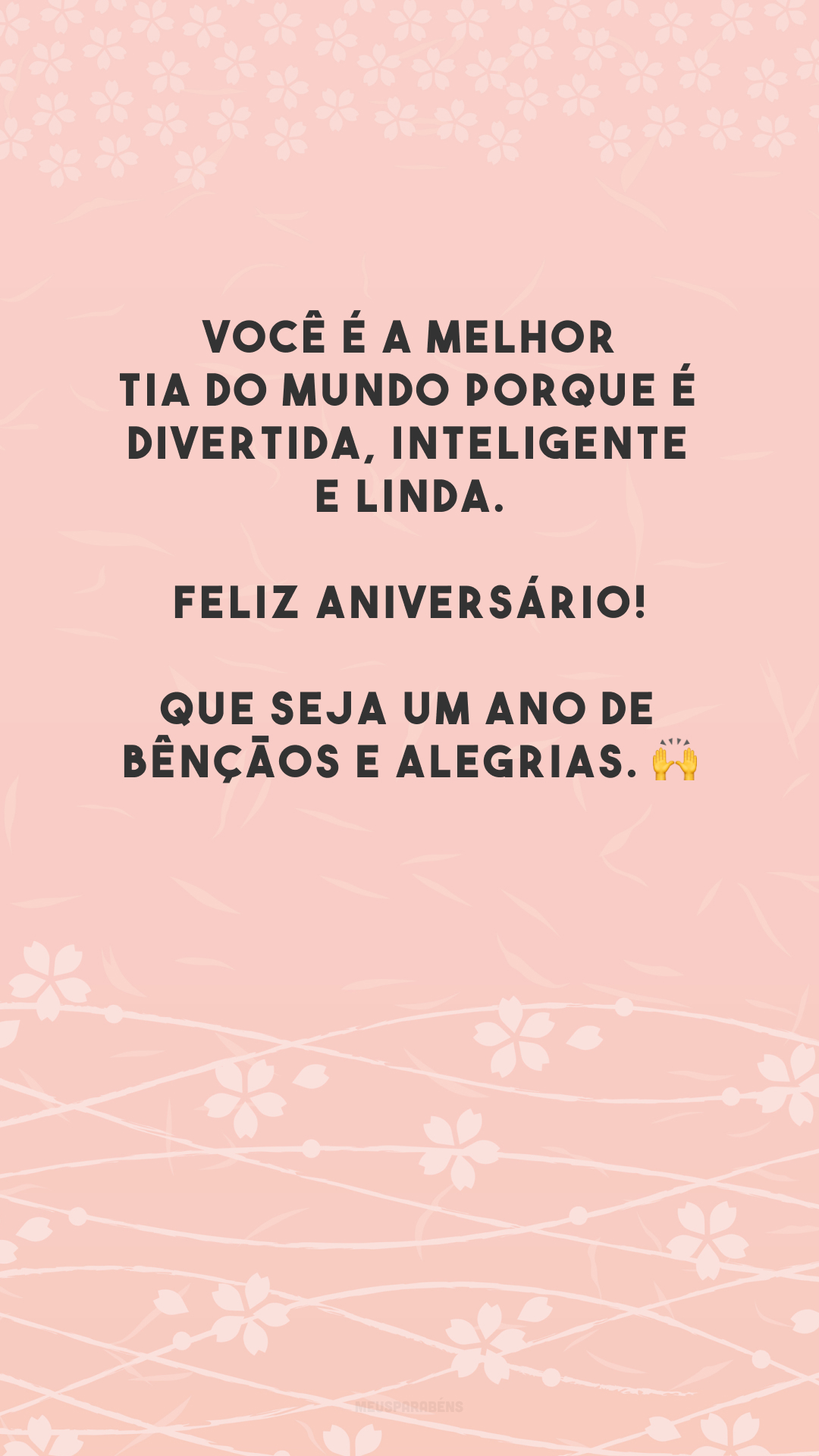 Você é a melhor tia do mundo porque é divertida, inteligente e linda. Feliz aniversário! Que seja um ano de bênçãos e alegrias. 🙌