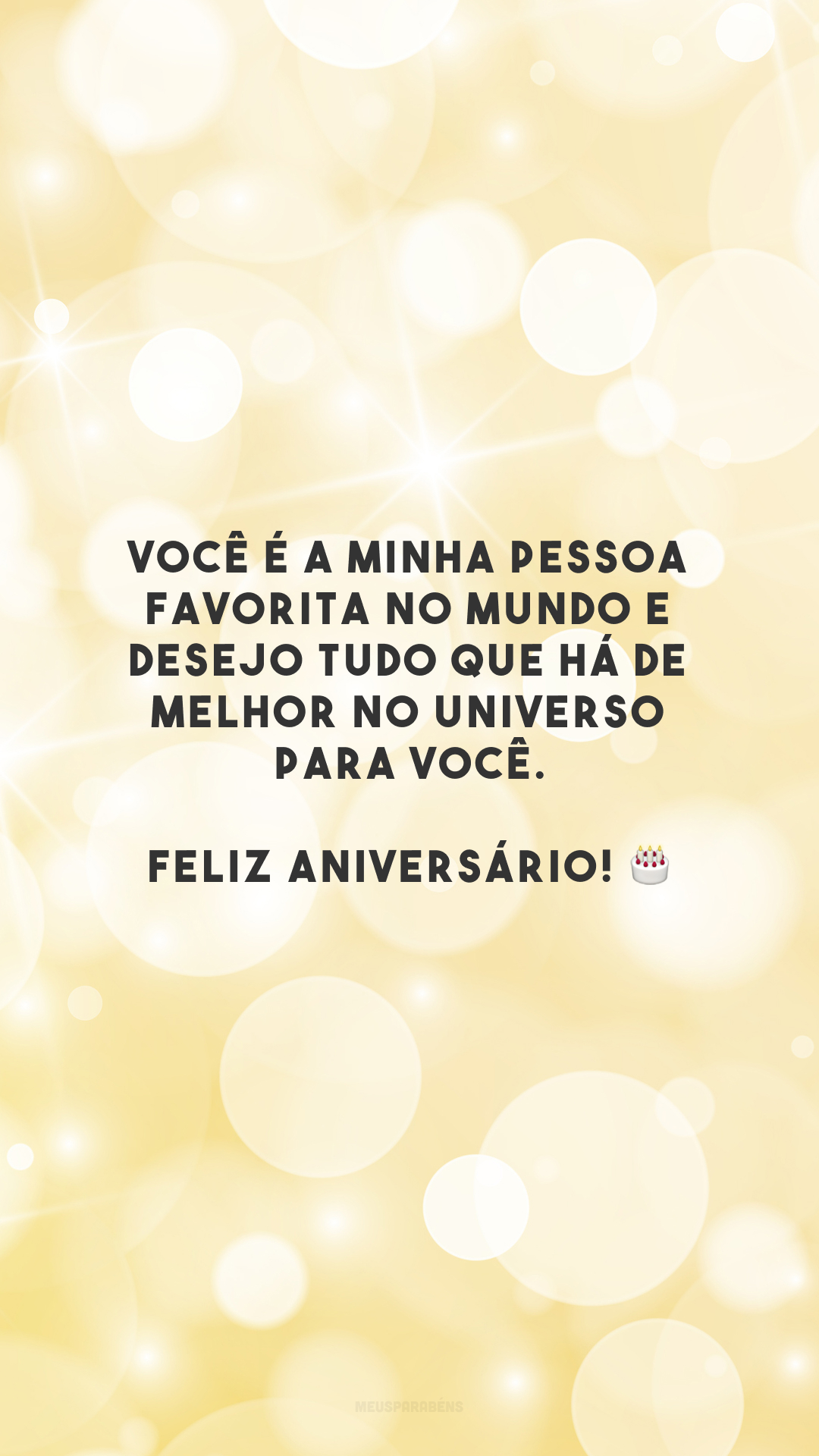 Você é a minha pessoa favorita no mundo e desejo tudo que há de melhor no universo para você. Feliz aniversário! 🎂