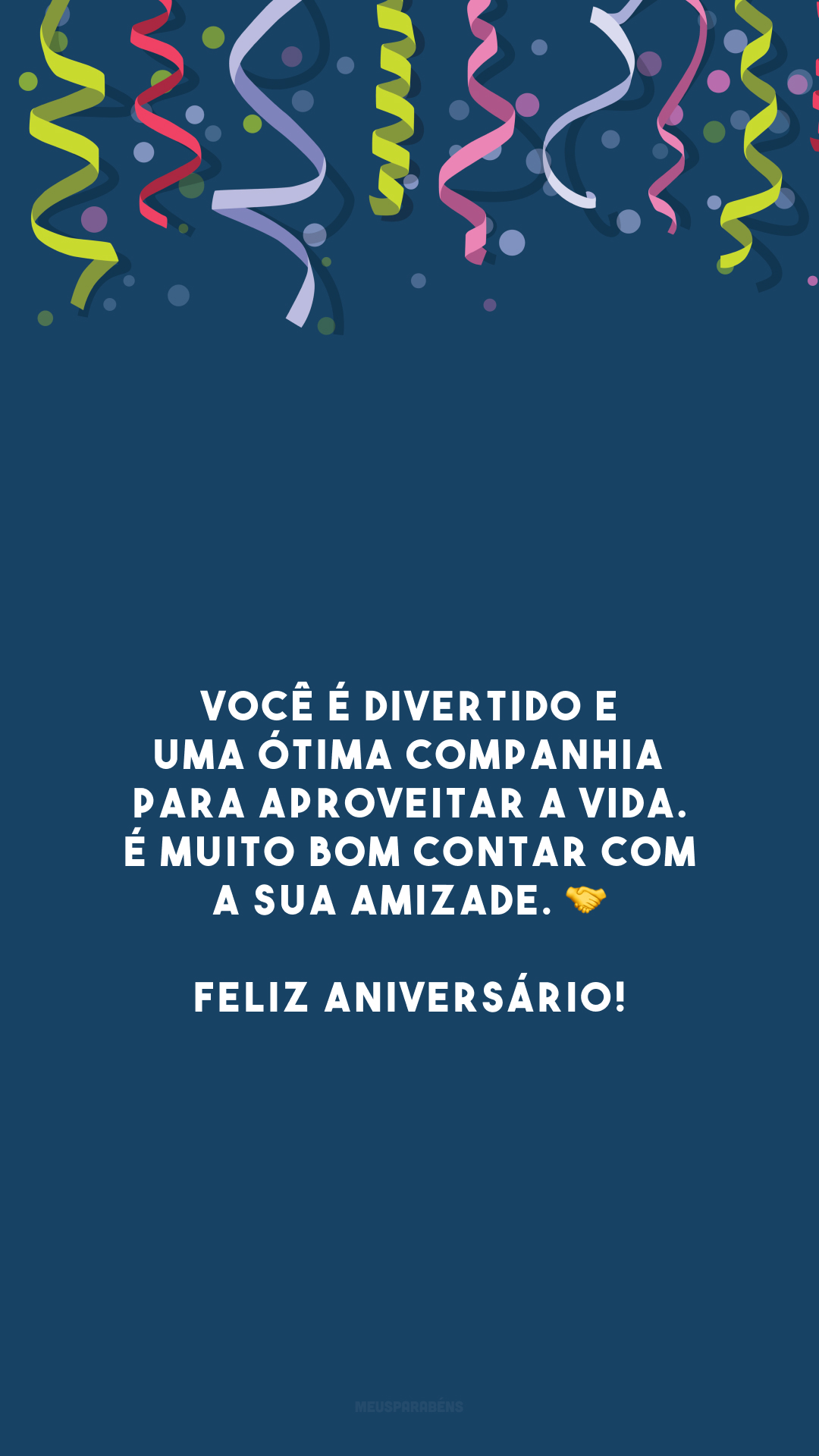 Você é divertido e uma ótima companhia para aproveitar a vida. É muito bom contar com a sua amizade. 🤝 Feliz aniversário!