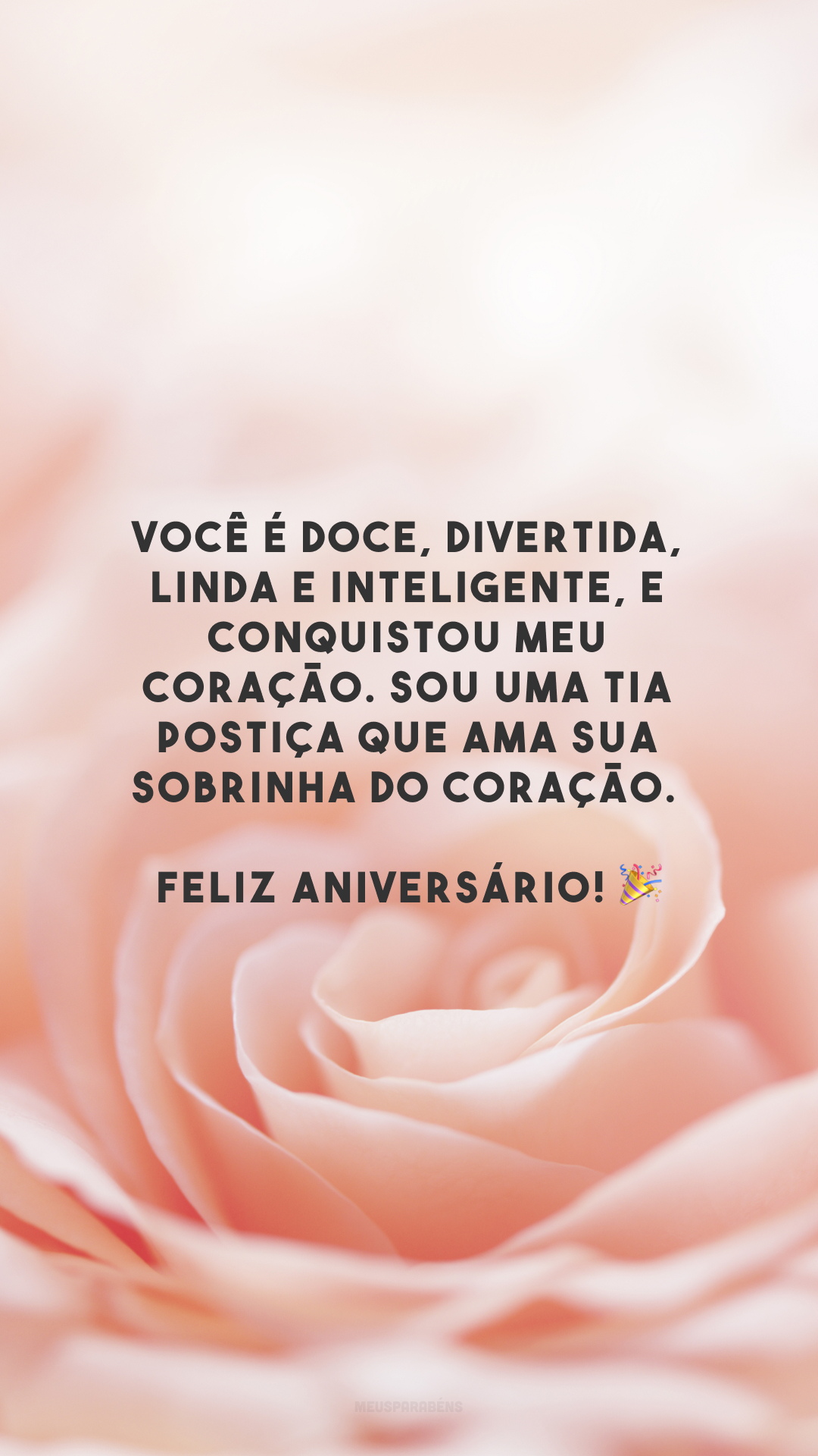 Você é doce, divertida, linda e inteligente, e conquistou meu coração. Sou uma tia postiça que ama sua sobrinha do coração. Feliz aniversário! 🎉