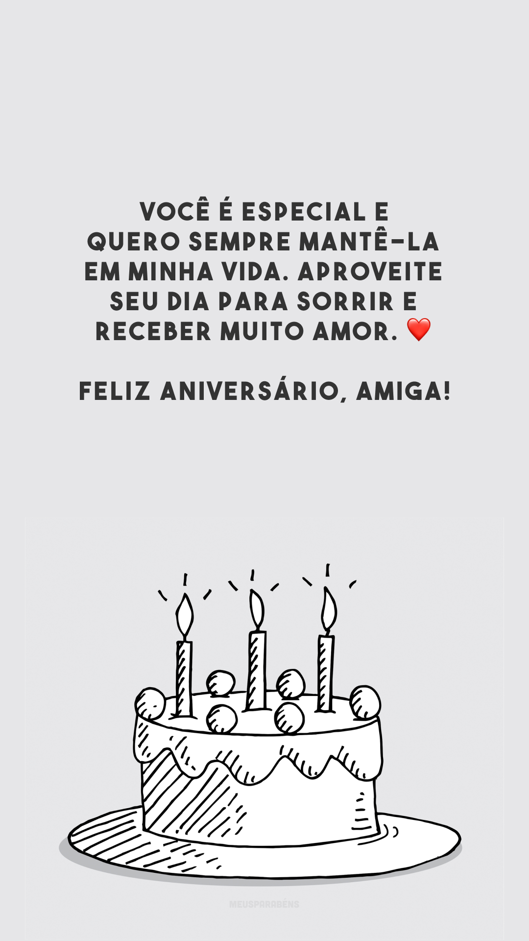 Você é especial e quero sempre mantê-la em minha vida. Aproveite seu dia para sorrir e receber muito amor. ❤️ Feliz aniversário, amiga!