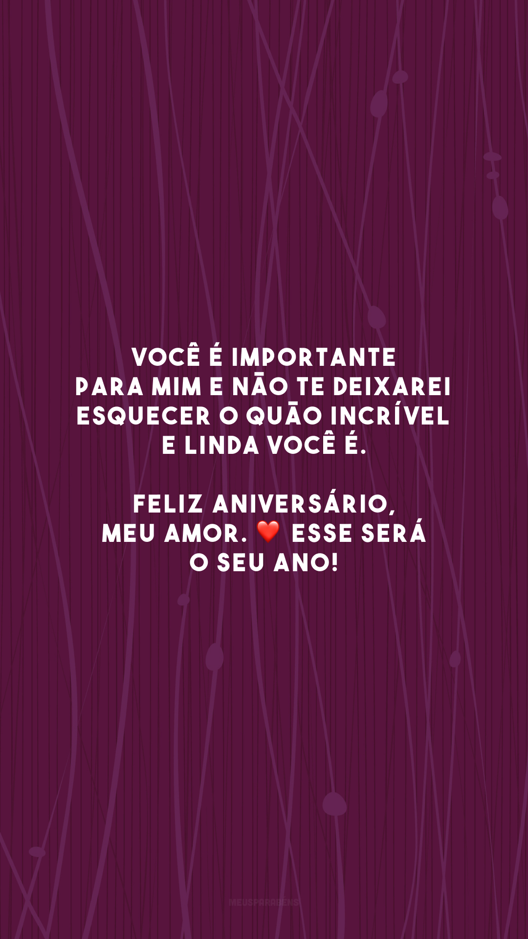 Você é importante para mim e não te deixarei esquecer o quão incrível e linda você é. Feliz aniversário, meu amor. ❤️ Esse será o seu ano!