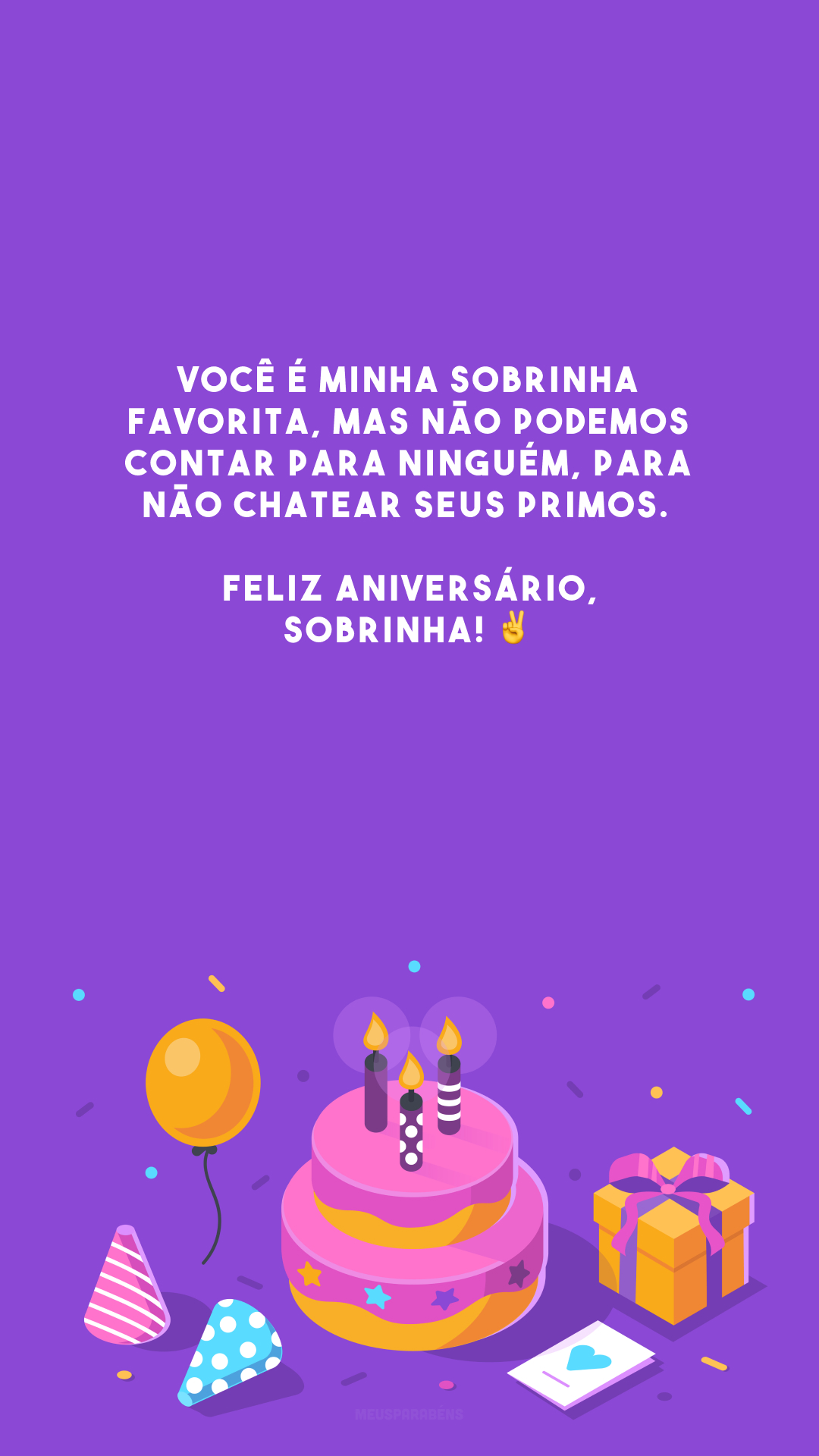 Você é minha sobrinha favorita, mas não podemos contar para ninguém, para não chatear seus primos. Feliz aniversário, sobrinha! ✌️