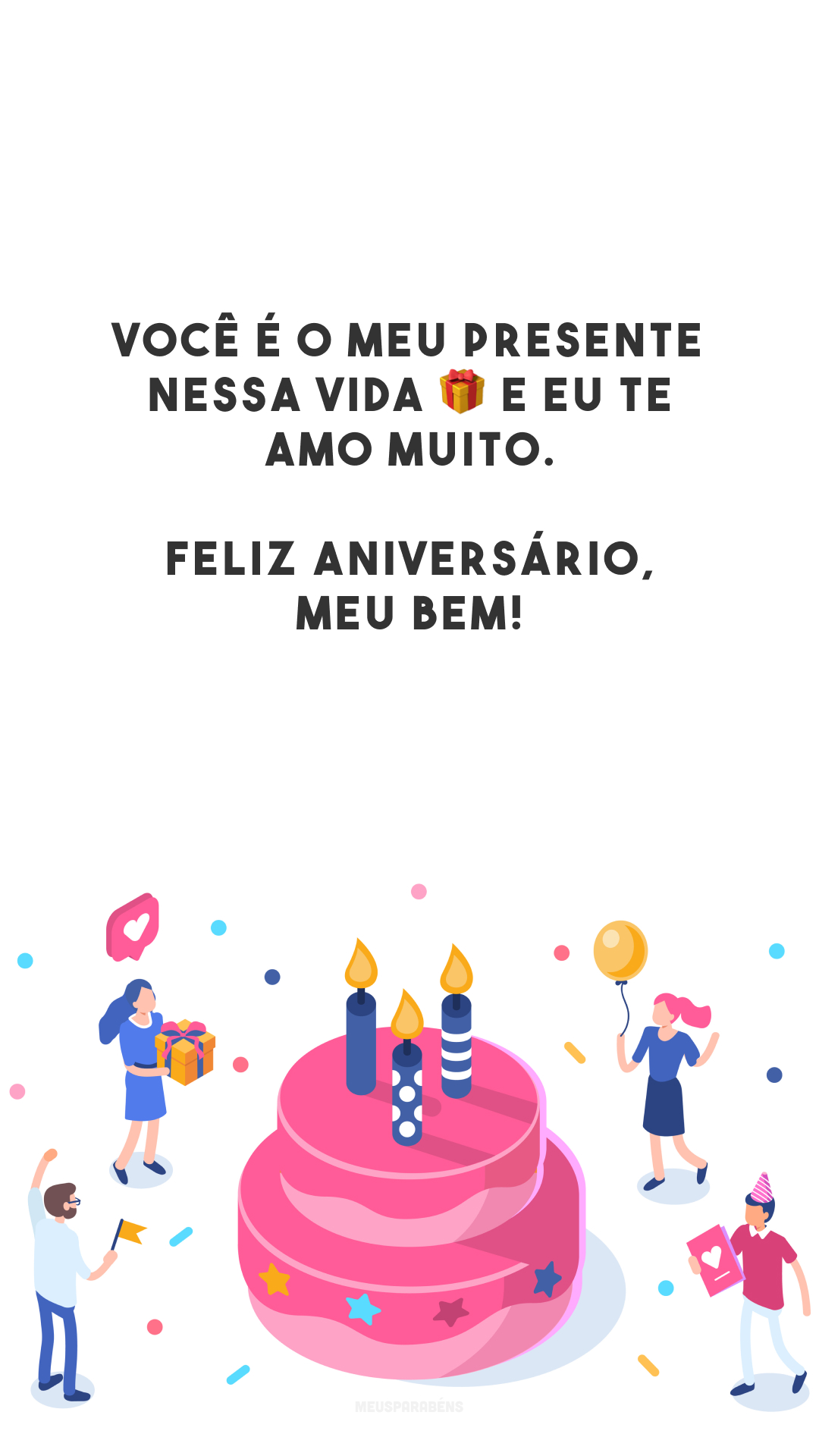 Você é o meu presente nessa vida 🎁 e eu te amo muito. Feliz aniversário, meu bem!