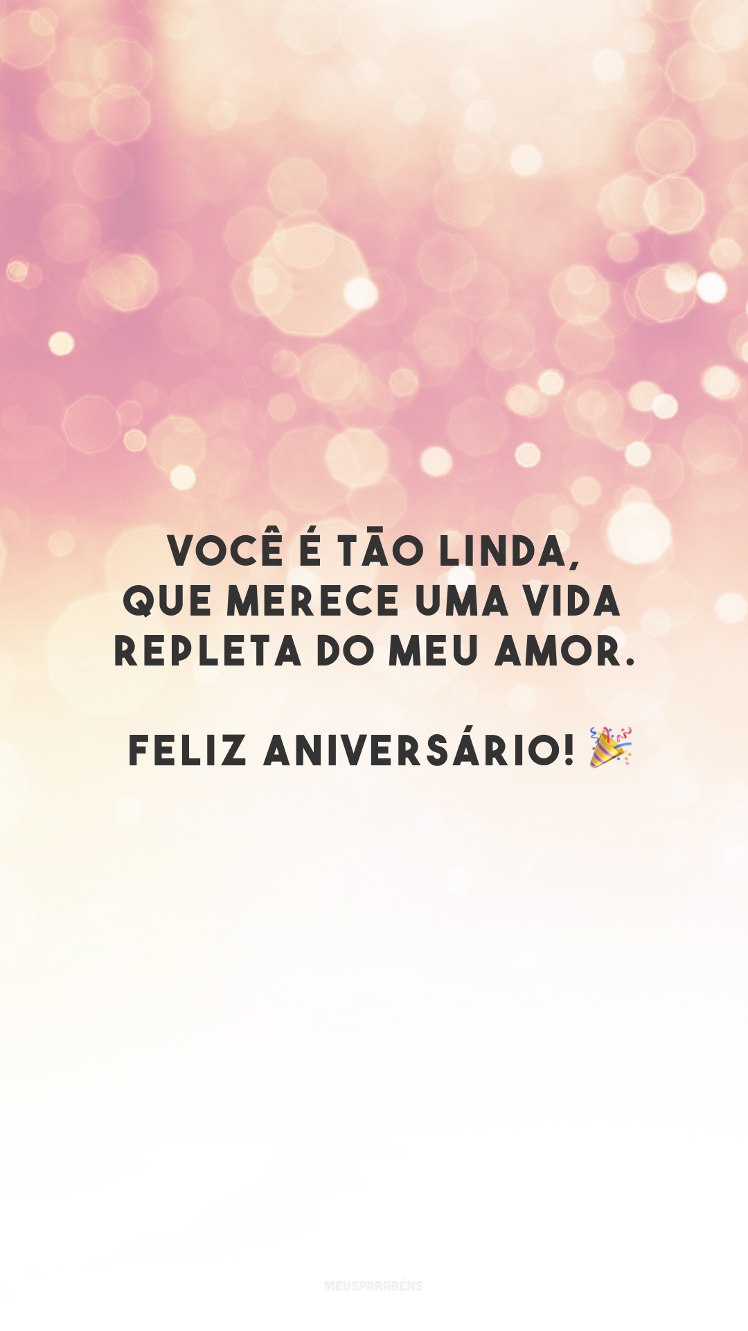 Você é tão linda, que merece uma vida repleta do meu amor. Feliz aniversário! 🎉