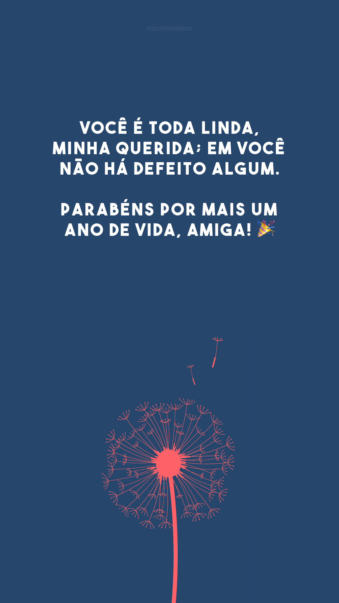 Você é toda linda, minha querida; em você não há defeito algum. Parabéns por mais um ano de vida, amiga! 🎉