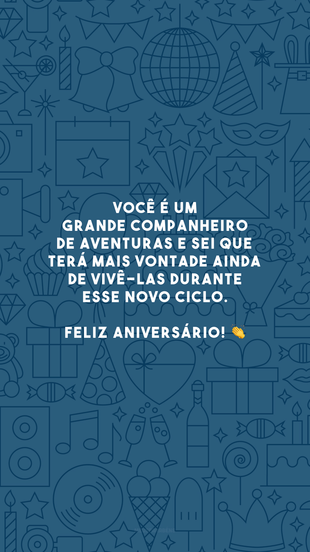 Você é um grande companheiro de aventuras e sei que terá mais vontade ainda de vivê-las durante esse novo ciclo. Feliz aniversário! 👏