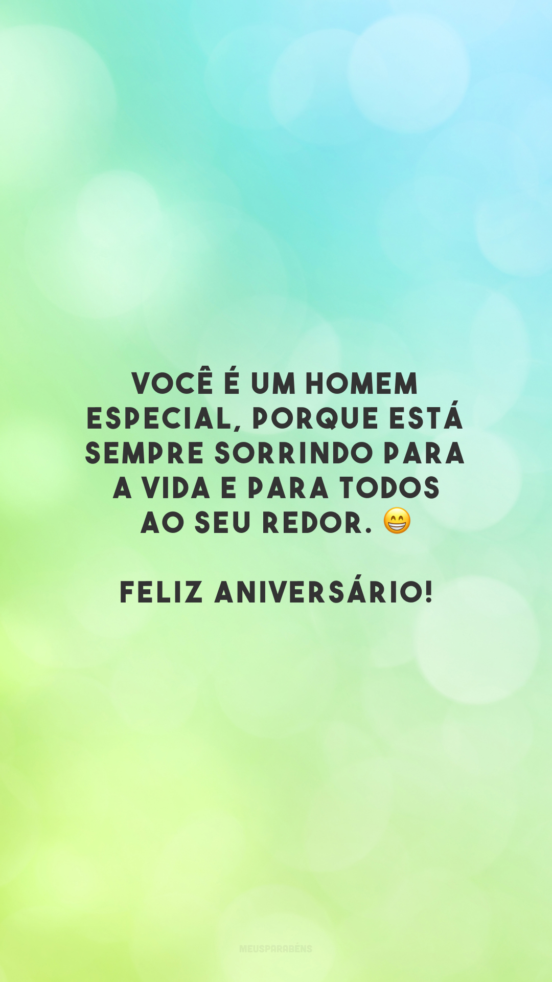 Você é um homem especial, porque está sempre sorrindo para a vida e para todos ao seu redor. 😁 Feliz aniversário!