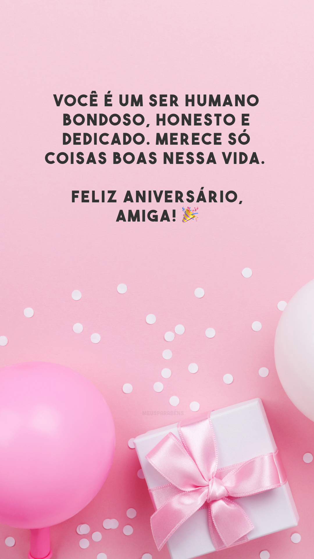 Você é um ser humano bondoso, honesto e dedicado. Merece só coisas boas nessa vida. Feliz aniversário, amiga! 🎉