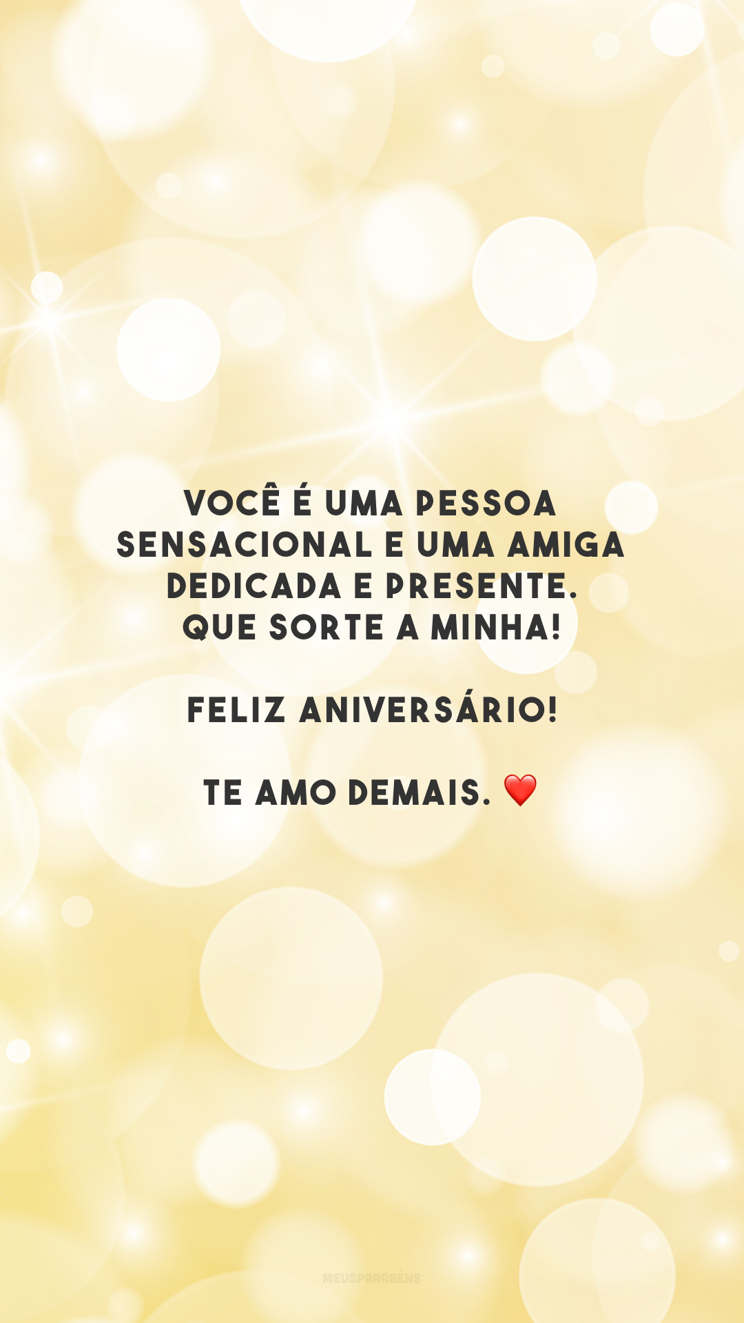 Você é uma pessoa sensacional e uma amiga dedicada e presente. Que sorte a minha! Feliz aniversário! Te amo demais. ❤️