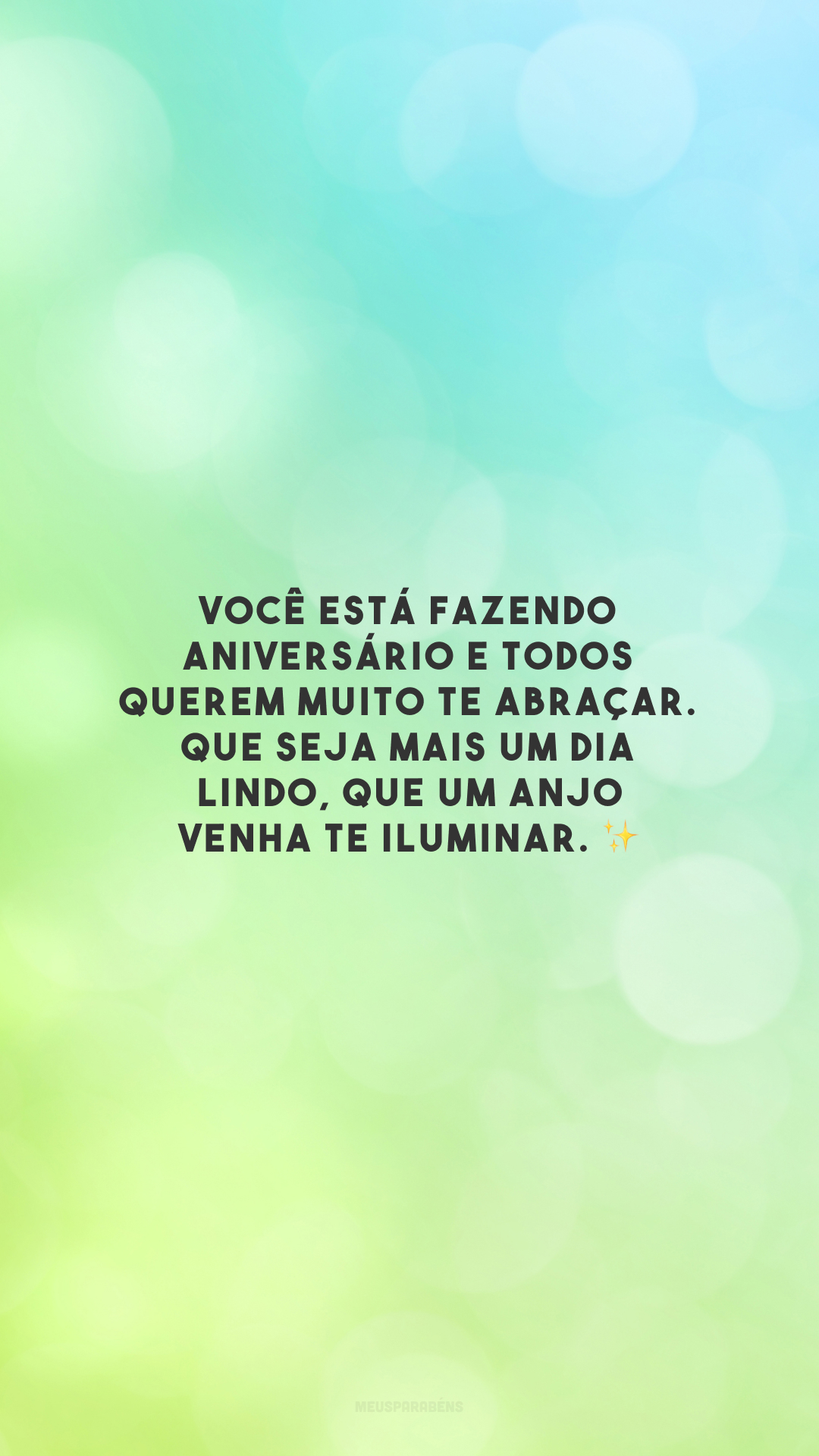 Você está fazendo aniversário e todos querem muito te abraçar. Que seja mais um dia lindo, que um anjo venha te iluminar. ✨