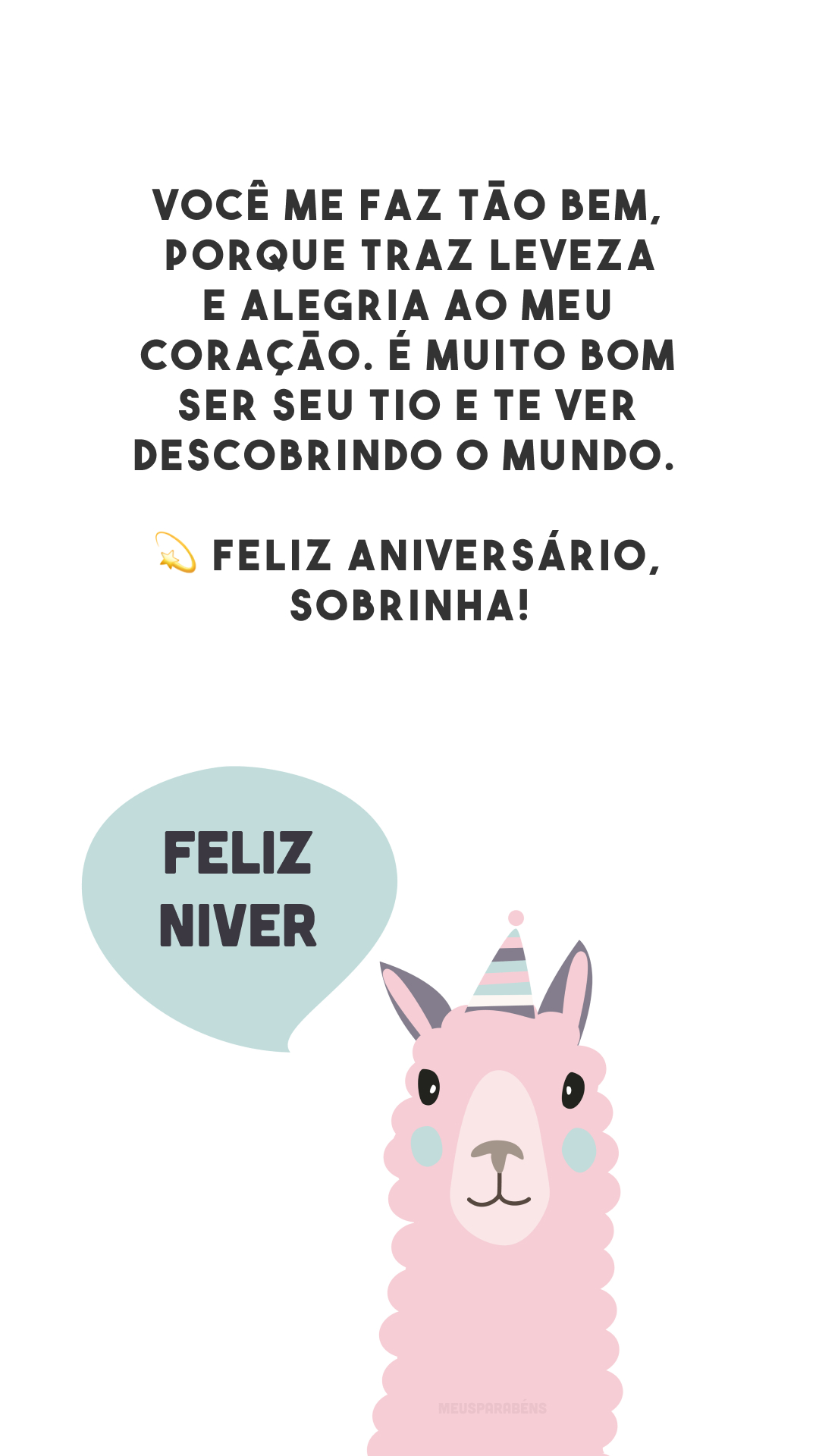 Você me faz tão bem, porque traz leveza e alegria ao meu coração. É muito bom ser seu tio e te ver descobrindo o mundo. 💫 Feliz aniversário, sobrinha!