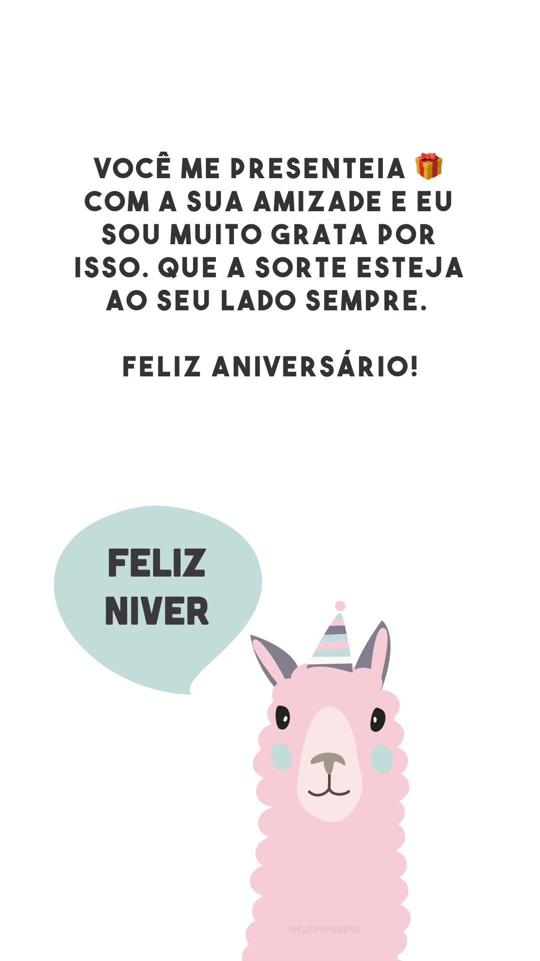 Você me presenteia 🎁 com a sua amizade e eu sou muito grata por isso. Que a sorte esteja ao seu lado sempre. Feliz aniversário!