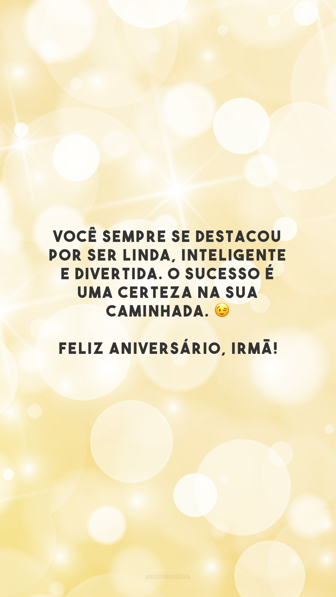 Você sempre se destacou por ser linda, inteligente e divertida. O sucesso é uma certeza na sua caminhada. 😉 Feliz aniversário, irmã!