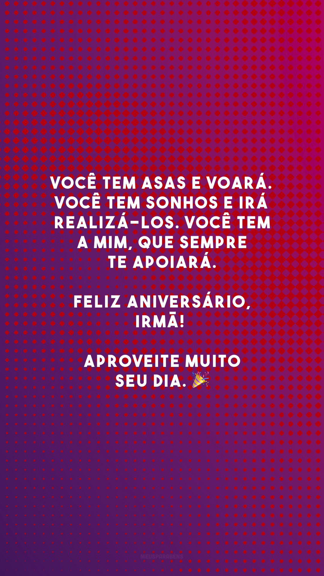 Você tem asas e voará. Você tem sonhos e irá realizá-los. Você tem a mim, que sempre te apoiará. Feliz aniversário, irmã! Aproveite muito seu dia. 🎉