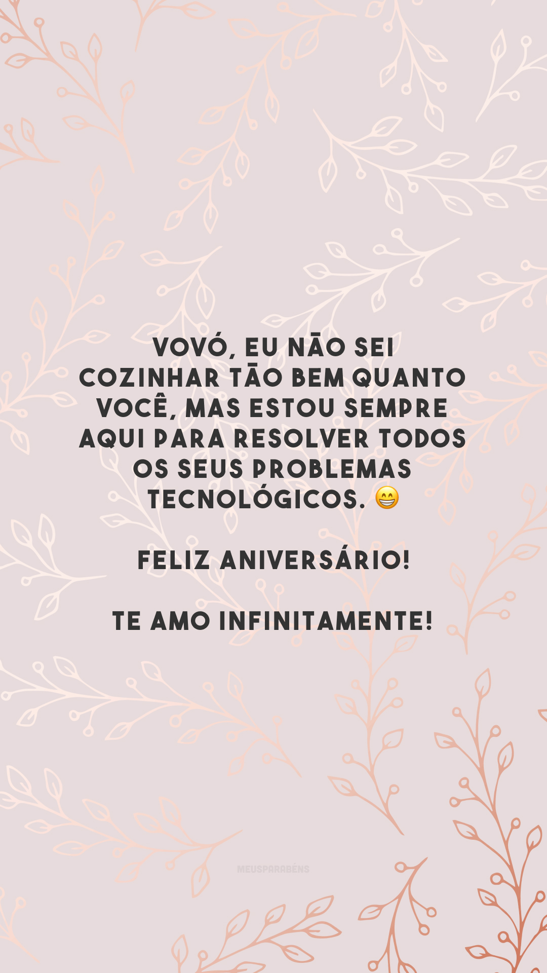 Vovó, eu não sei cozinhar tão bem quanto você, mas estou sempre aqui para resolver todos os seus problemas tecnológicos. 😁 Feliz aniversário! Te amo infinitamente! 