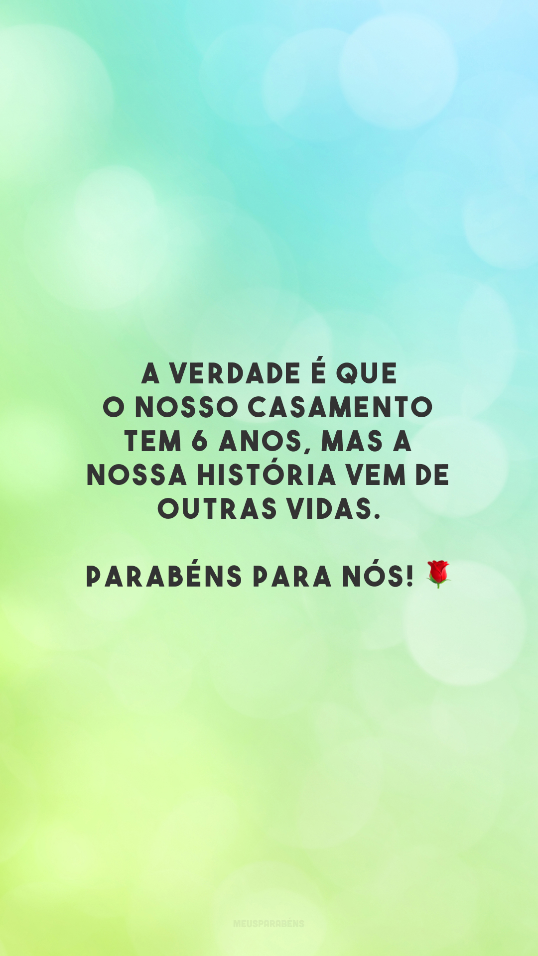 A verdade é que o nosso casamento tem 6 anos, mas a nossa história vem de outras vidas. Parabéns para nós! 🌹