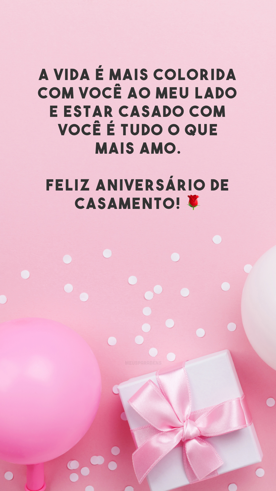 A vida é mais colorida com você ao meu lado e estar casado com você é tudo o que mais amo. Feliz aniversário de casamento! 🌹