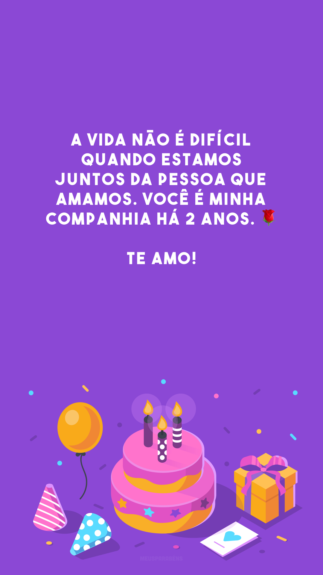 A vida não é difícil quando estamos juntos da pessoa que amamos. Você é minha companhia há 2 anos. 🌹 Te amo!