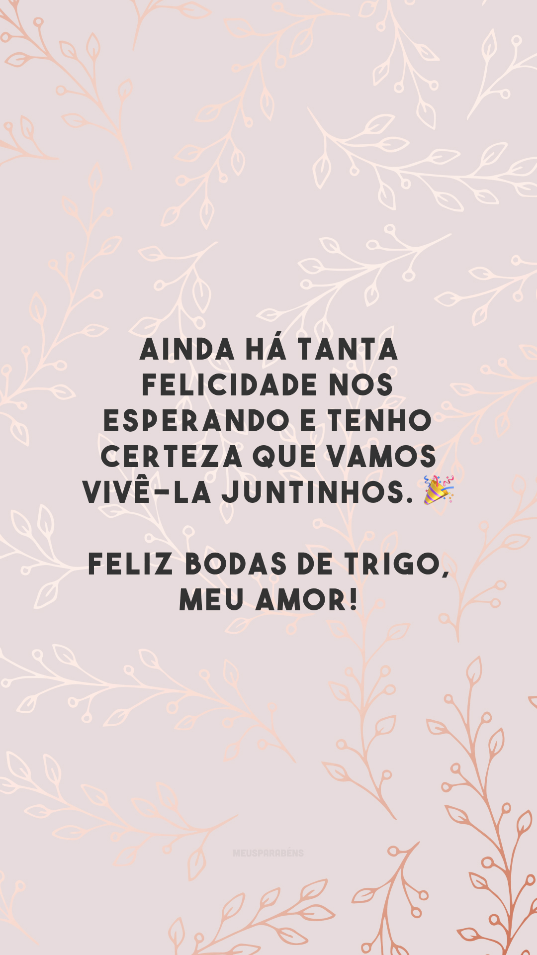 Ainda há tanta felicidade nos esperando e tenho certeza que vamos vivê-la juntinhos. 🎉 Feliz bodas de trigo, meu amor!