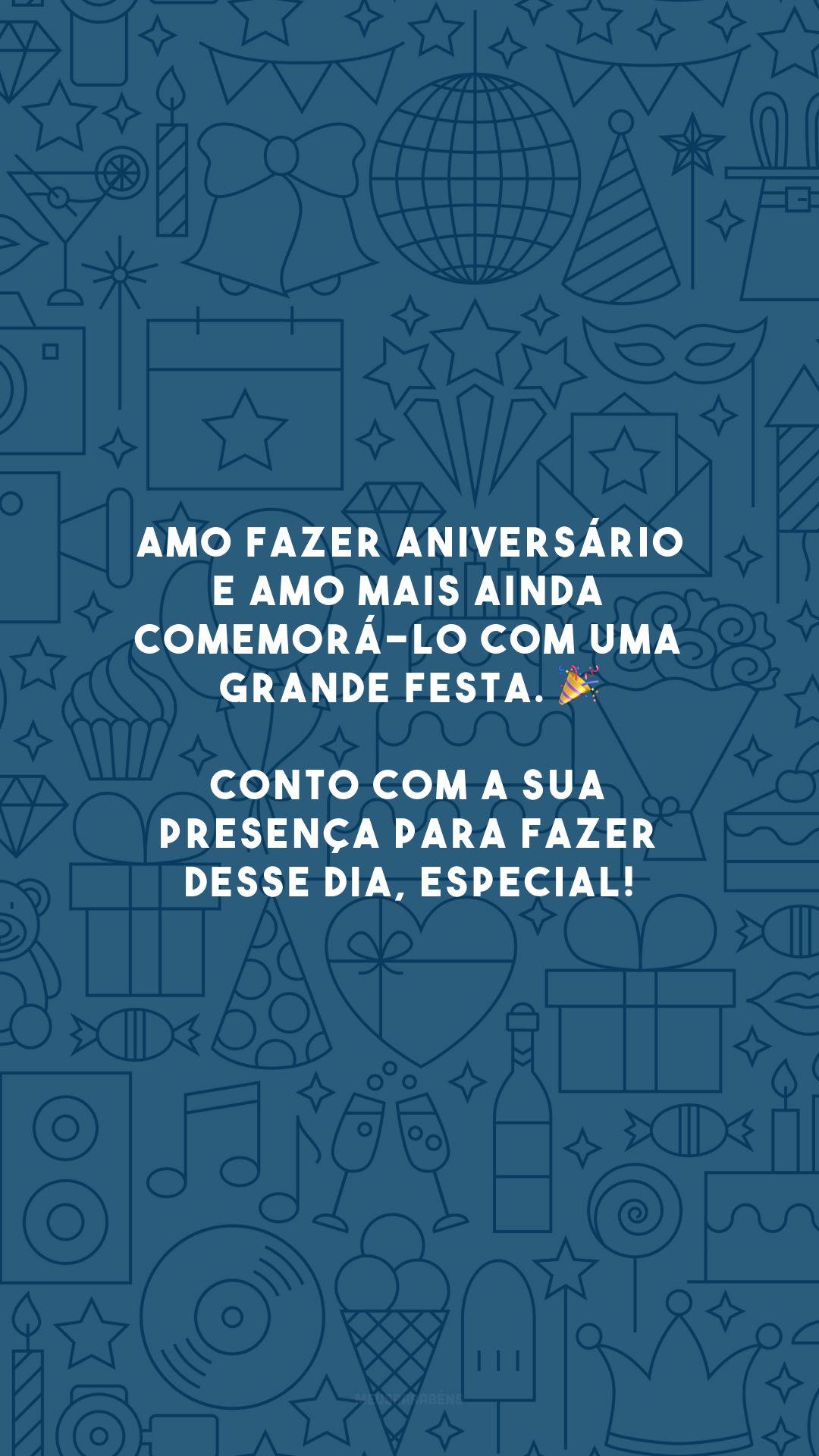 Amo fazer aniversário e amo mais ainda comemorá-lo com uma grande festa. 🎉 Conto com a sua presença para fazer desse dia, especial!