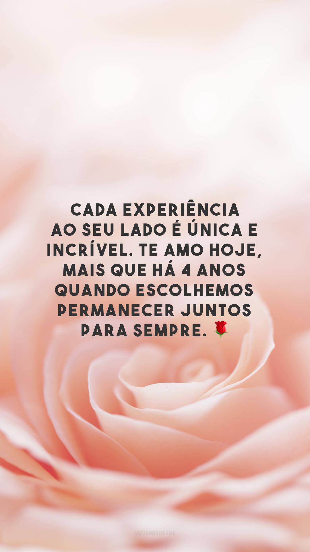 Cada experiência ao seu lado é única e incrível. Te amo hoje, mais que há 4 anos quando escolhemos permanecer juntos para sempre. 🌹