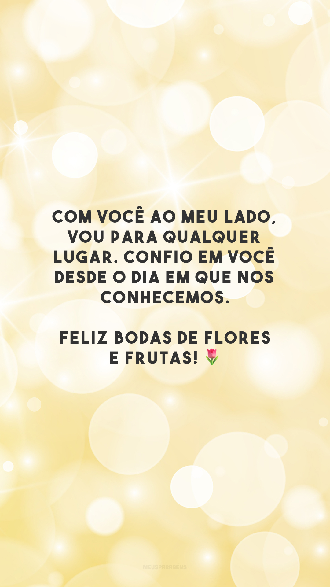 Com você ao meu lado, vou para qualquer lugar. Confio em você desde o dia em que nos conhecemos. Feliz bodas de flores e frutas! 🌷