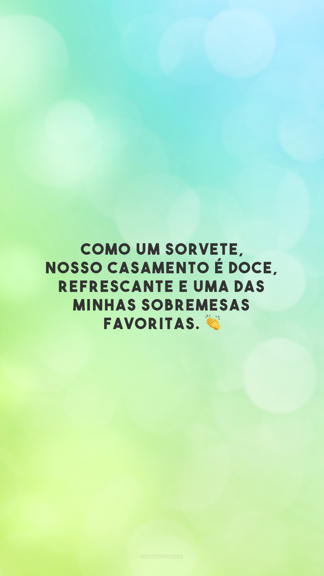 Como um sorvete, nosso casamento é doce, refrescante e uma das minhas sobremesas favoritas. 👏