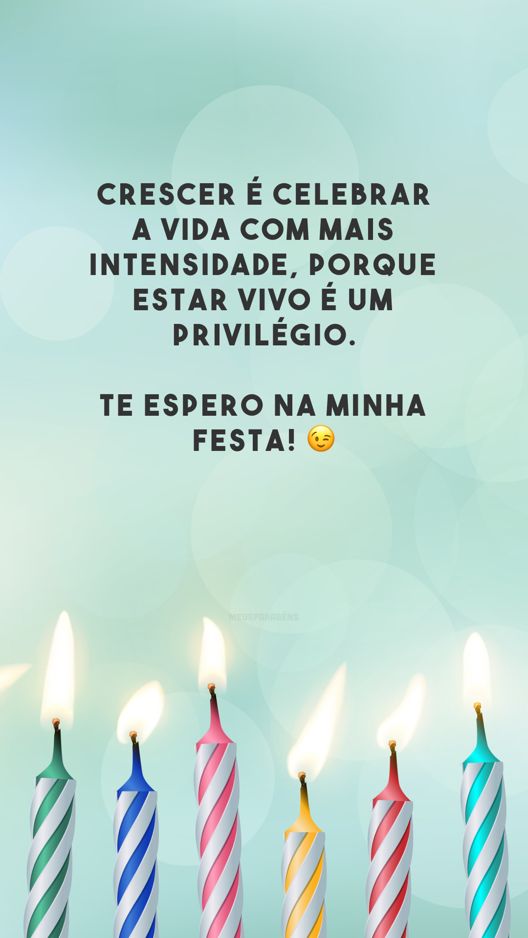 Crescer é celebrar a vida com mais intensidade, porque estar vivo é um privilégio. Te espero na minha festa! 😉