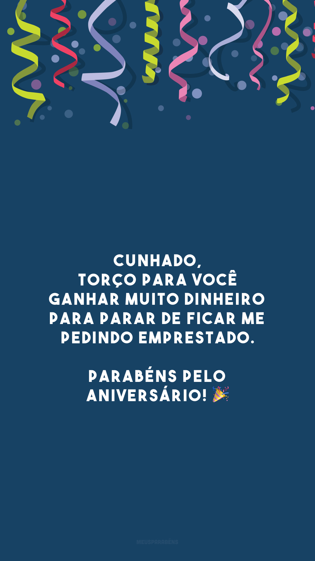 Cunhado, torço para você ganhar muito dinheiro para parar de ficar me pedindo emprestado. Parabéns pelo aniversário! 🎉