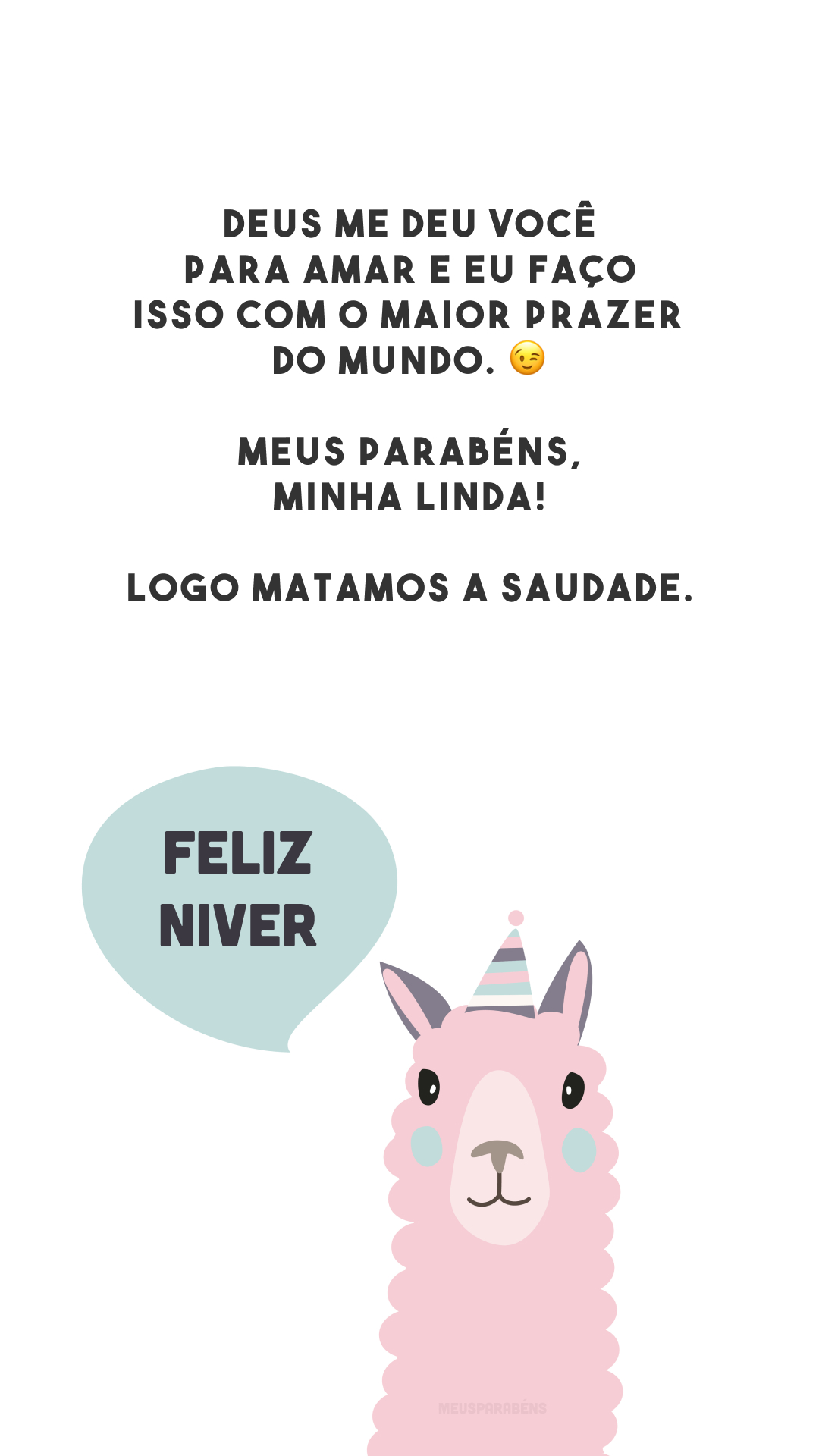 Deus me deu você para amar e eu faço isso com o maior prazer do mundo. 😉 Meus parabéns, minha linda! Logo matamos a saudade.