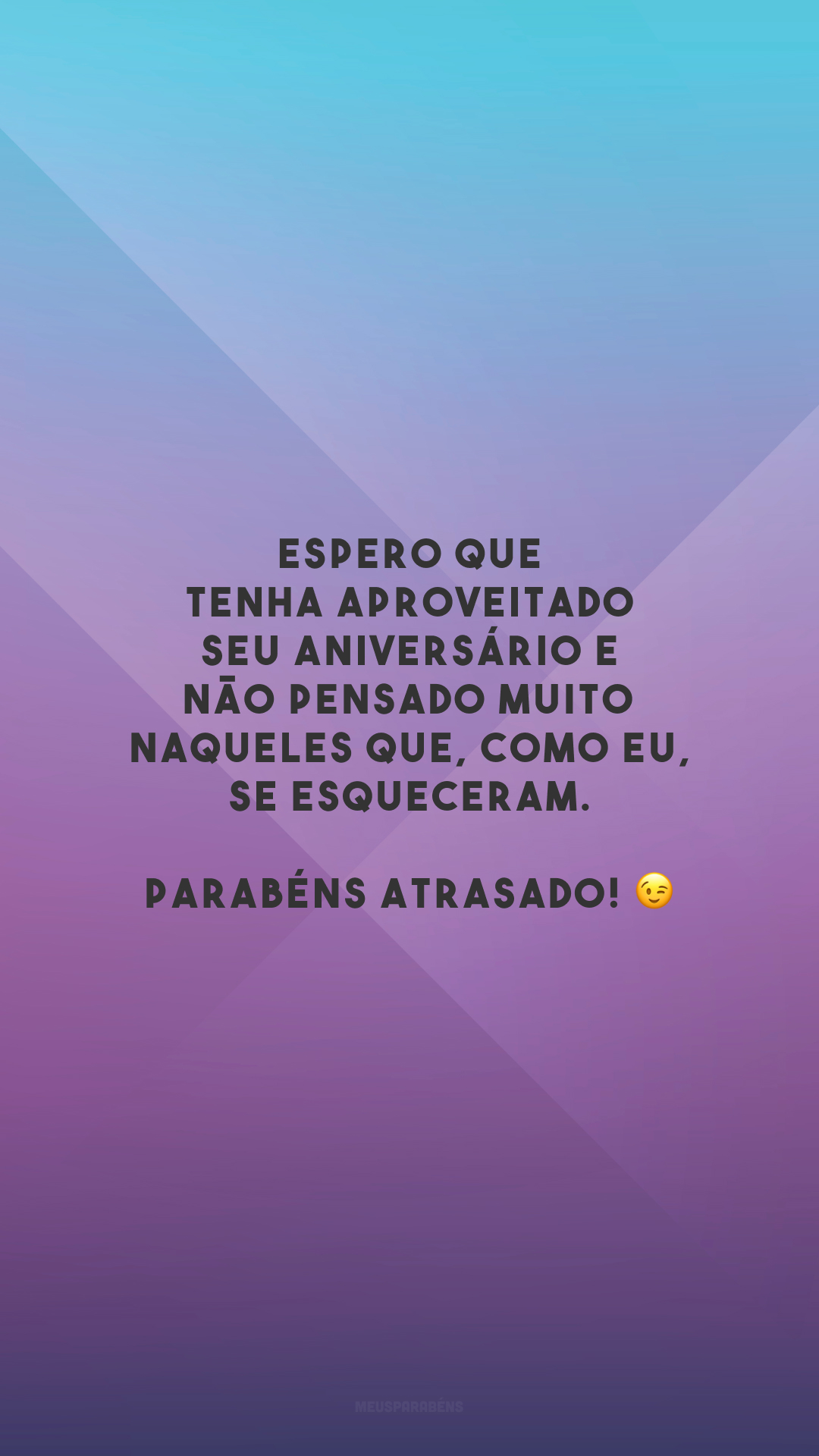 Espero que tenha aproveitado seu aniversário e não pensado muito naqueles que, como eu, se esqueceram. Parabéns atrasado! 😉