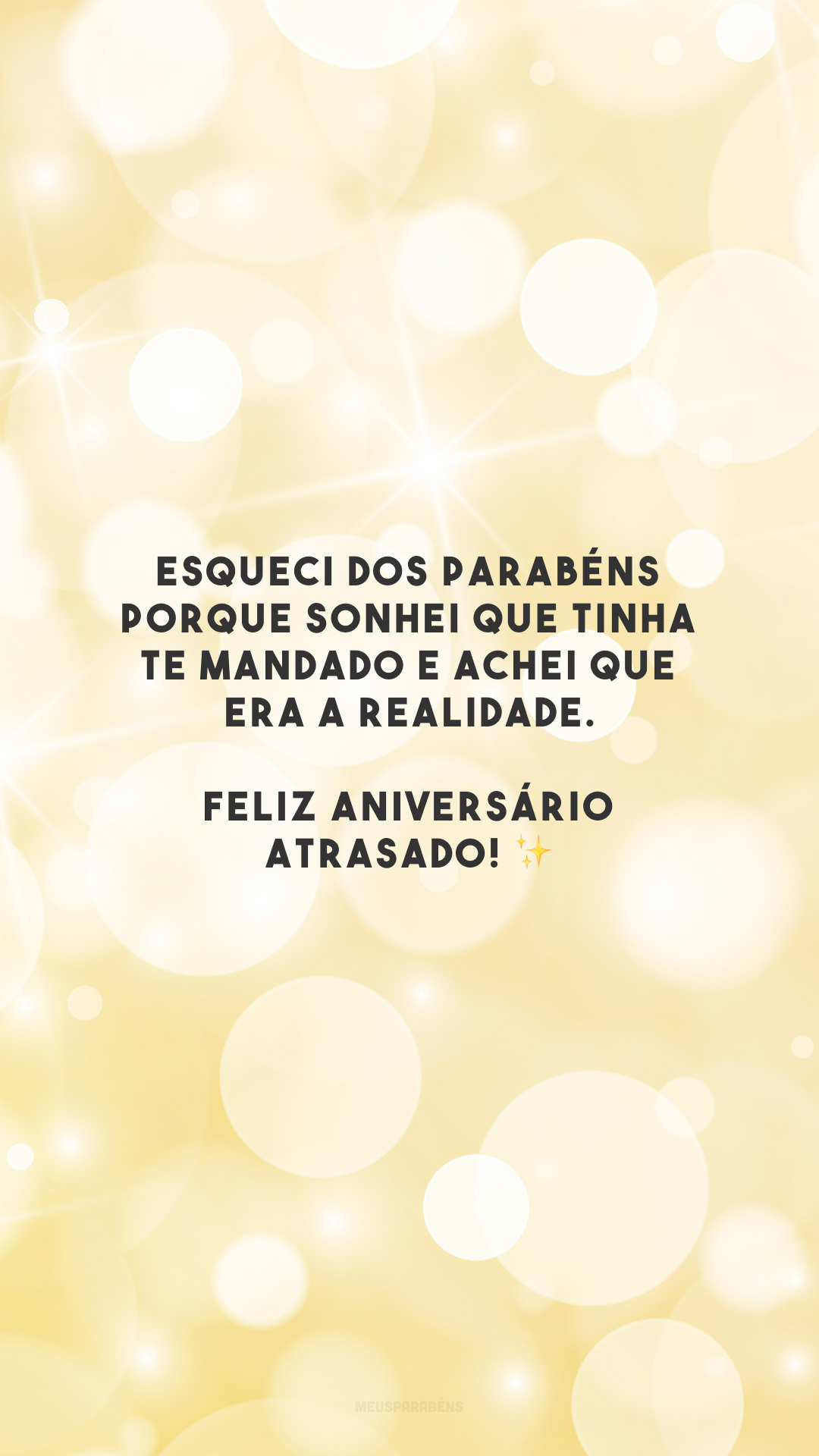 Esqueci dos parabéns porque sonhei que tinha te mandado e achei que era a realidade. Feliz aniversário atrasado! ✨