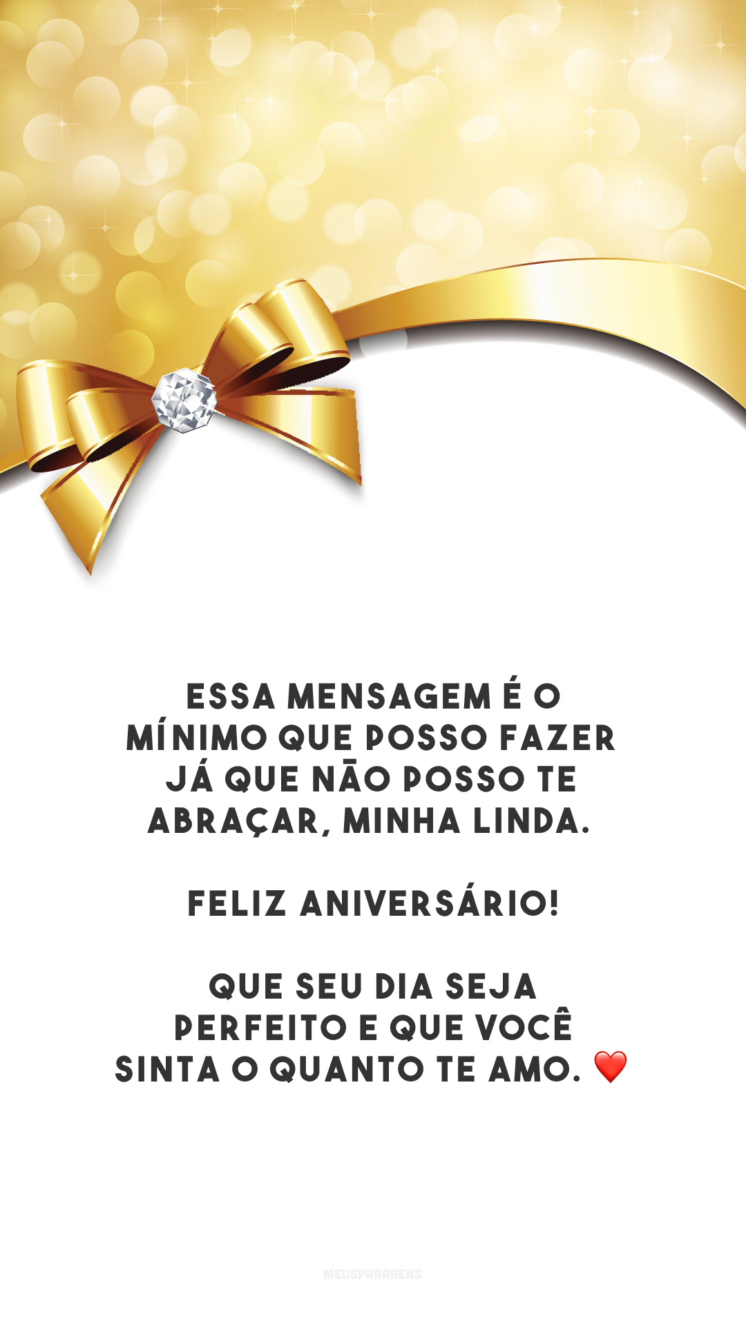 Essa mensagem é o mínimo que posso fazer já que não posso te abraçar, minha linda. Feliz aniversário! Que seu dia seja perfeito e que você sinta o quanto te amo. ❤️