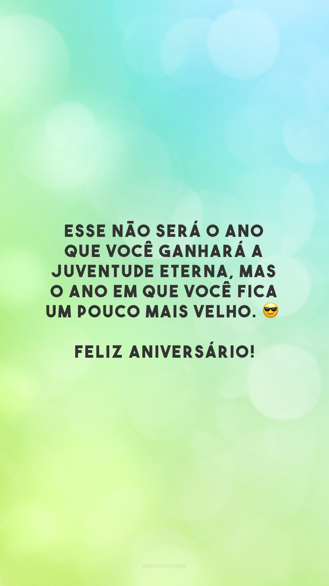 Esse não será o ano que você ganhará a juventude eterna, mas o ano em que você fica um pouco mais velho. 😎 Feliz aniversário!