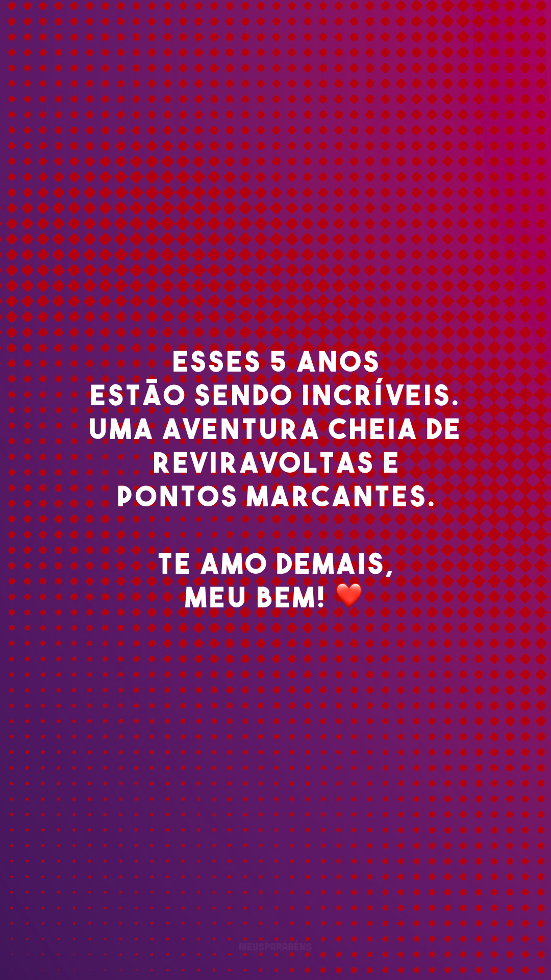 Esses 5 anos estão sendo incríveis. Uma aventura cheia de reviravoltas e pontos marcantes. Te amo demais, meu bem! ❤️
