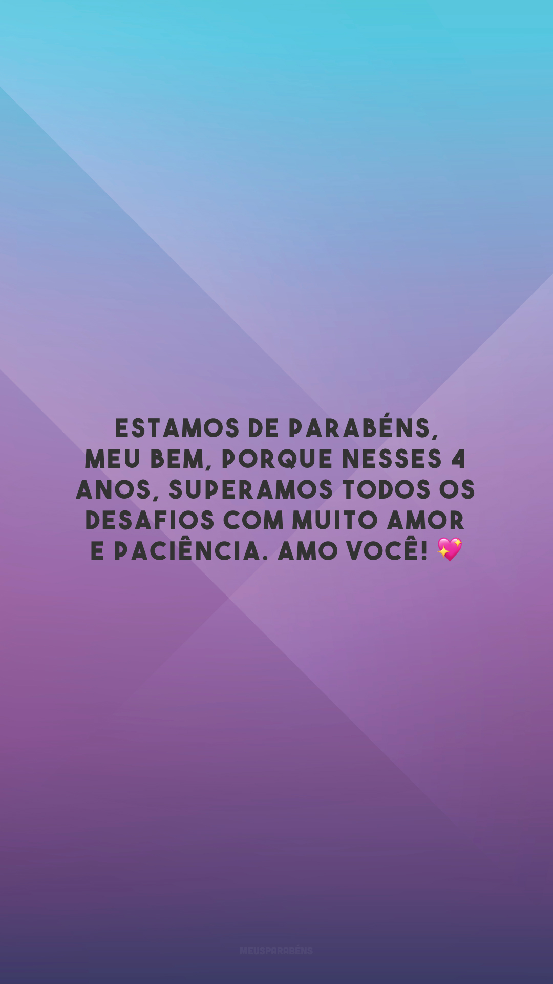 Estamos de parabéns, meu bem, porque nesses 4 anos, superamos todos os desafios com muito amor e paciência. Amo você! 💖