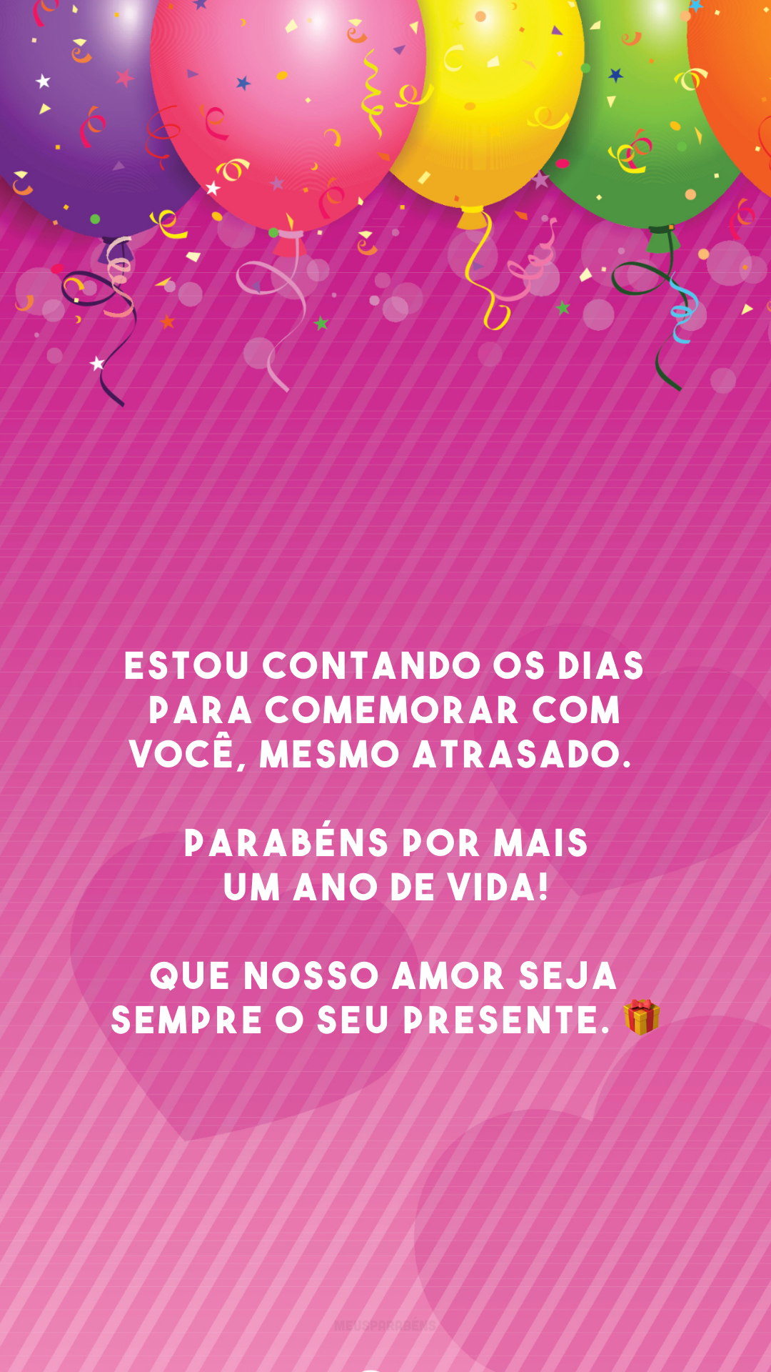 Estou contando os dias para comemorar com você, mesmo atrasado. Parabéns por mais um ano de vida! Que nosso amor seja sempre o seu presente. 🎁