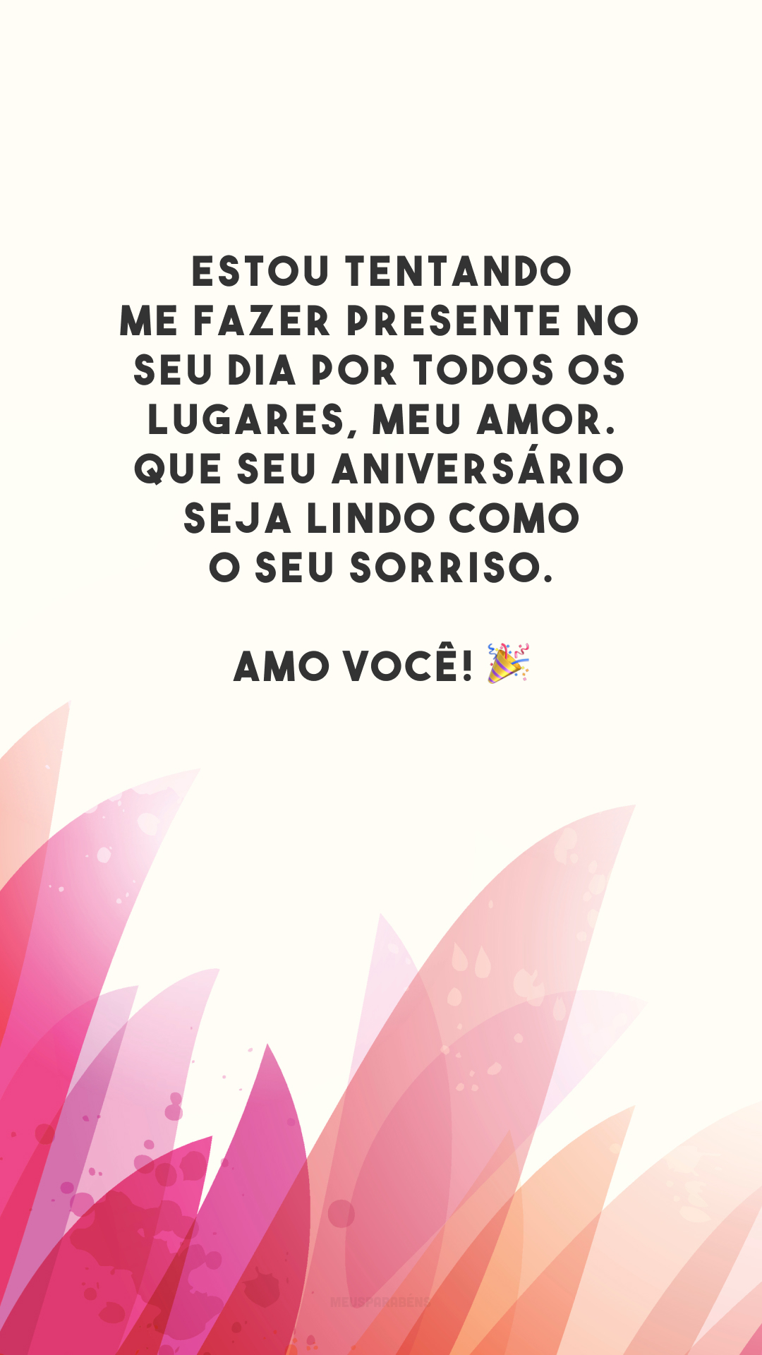 Estou tentando me fazer presente no seu dia por todos os lugares, meu amor. Que seu aniversário seja lindo como o seu sorriso. Amo você! 🎉