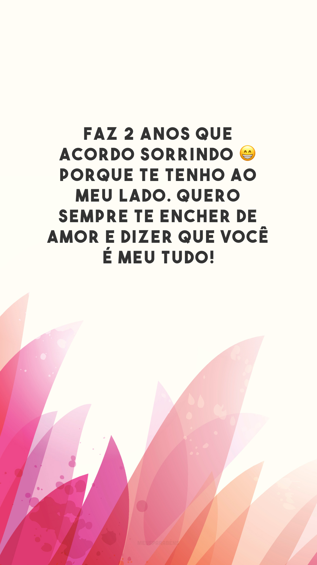 Faz 2 anos que acordo sorrindo 😁 porque te tenho ao meu lado. Quero sempre te encher de amor e dizer que você é meu tudo!