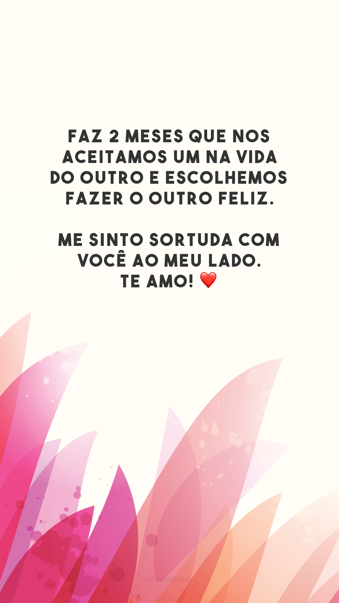 Faz 2 meses que nos aceitamos um na vida do outro e escolhemos fazer o outro feliz. Me sinto sortuda com você ao meu lado. Te amo! ❤️