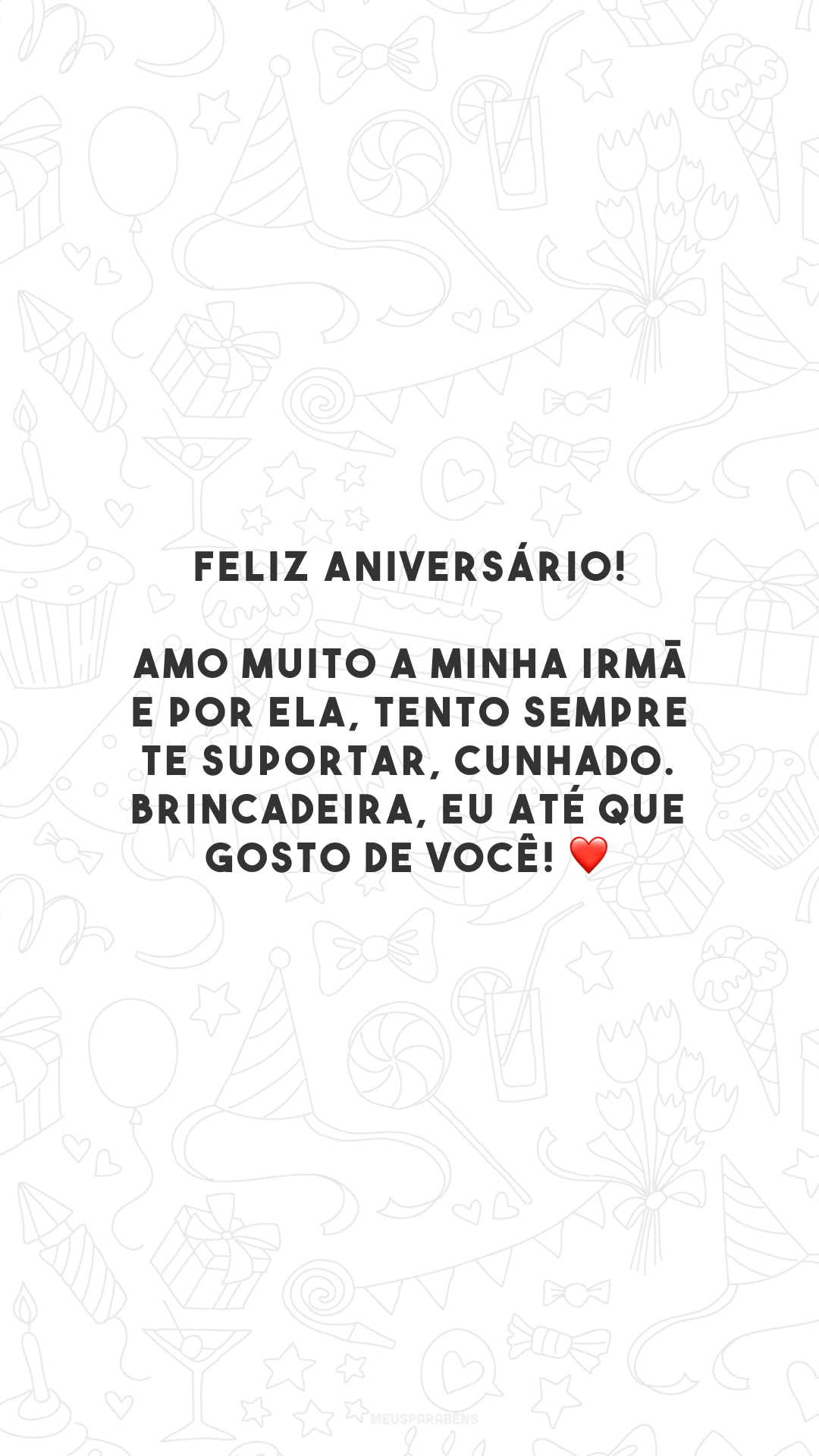 Feliz aniversário! Amo muito a minha irmã e por ela, tento sempre te suportar, cunhado. Brincadeira, eu até que gosto de você! ❤️