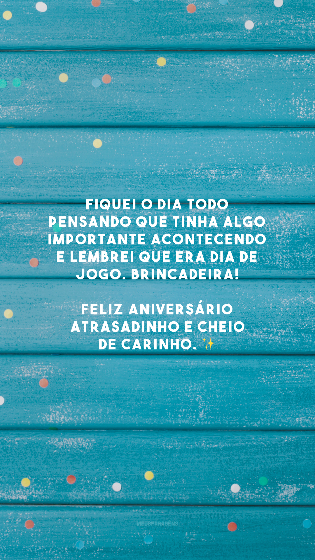 Fiquei o dia todo pensando que tinha algo importante acontecendo e lembrei que era dia de jogo. Brincadeira! Feliz aniversário atrasadinho e cheio de carinho. ✨