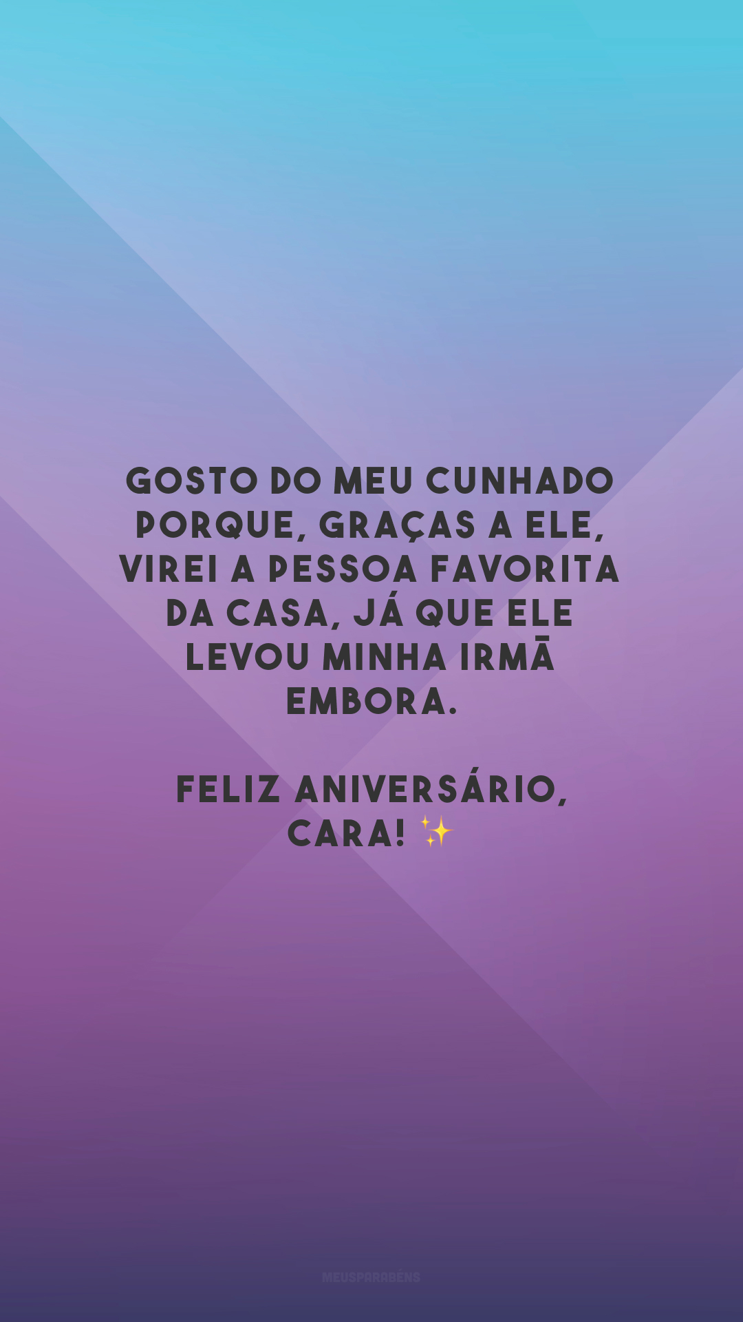 Gosto do meu cunhado porque, graças a ele, virei a pessoa favorita da casa, já que ele levou minha irmã embora. Feliz aniversário, cara! ✨