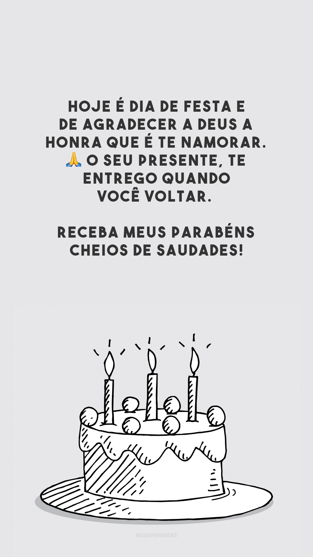 Hoje é dia de festa e de agradecer a Deus a honra que é te namorar. 🙏 O seu presente, te entrego quando você voltar. Receba meus parabéns cheios de saudades!