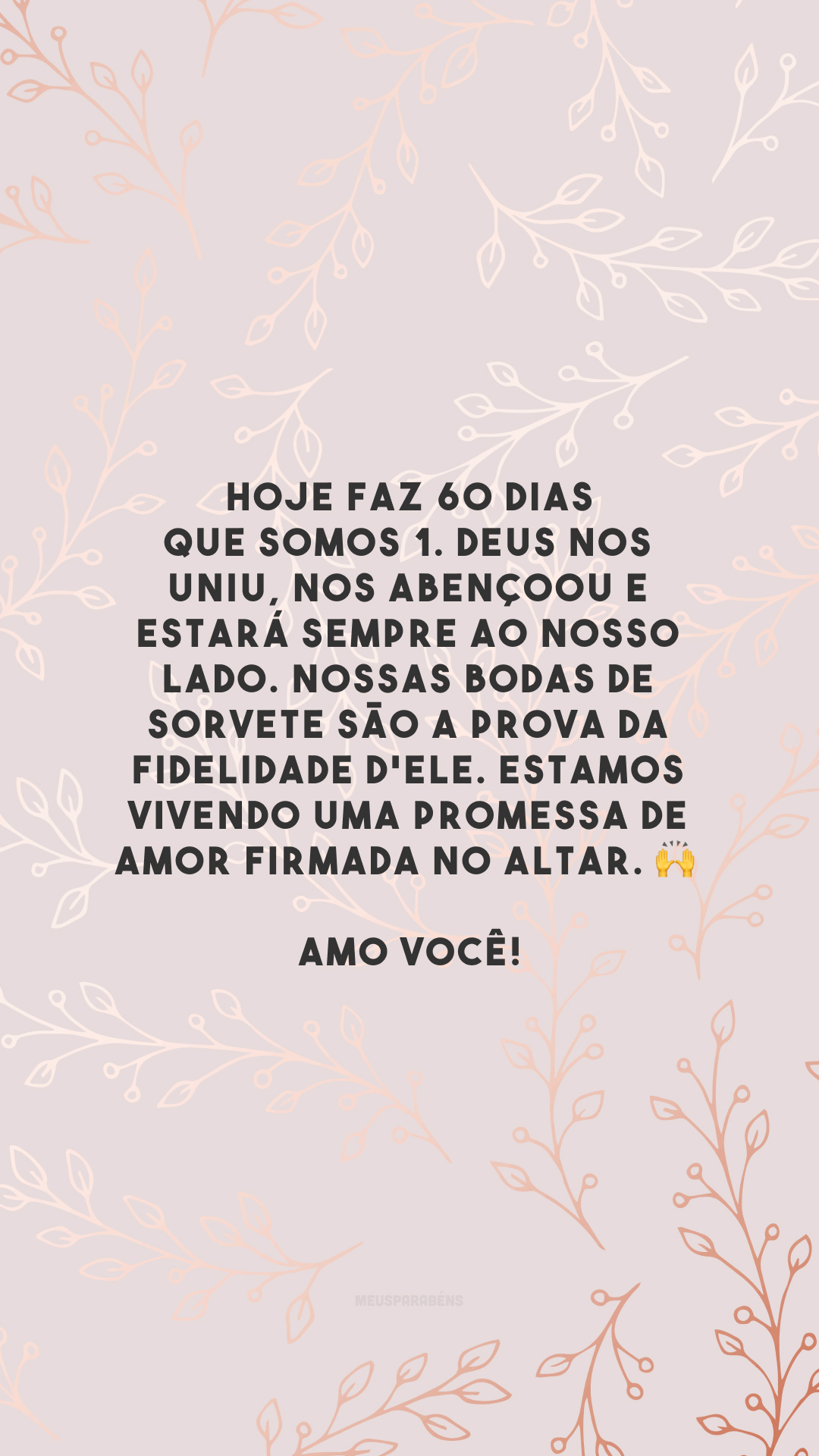 Hoje faz 60 dias que somos 1. Deus nos uniu, nos abençoou e estará sempre ao nosso lado. Nossas bodas de sorvete são a prova da fidelidade d'Ele. Estamos vivendo uma promessa de amor firmada no altar. 🙌 Amo você!