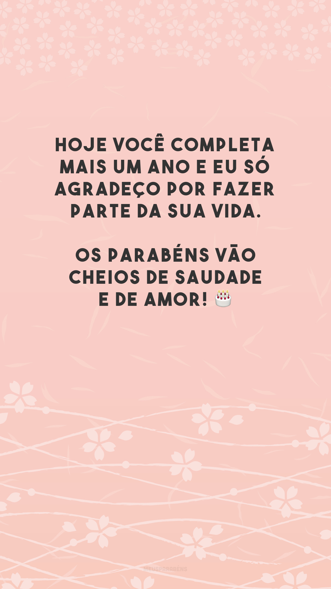 Hoje você completa mais um ano e eu só agradeço por fazer parte da sua vida. Os parabéns vão cheios de saudade e de amor! 🎂