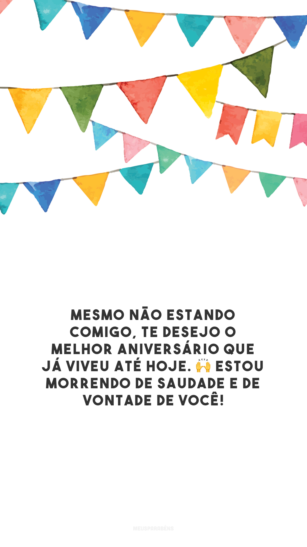 Mesmo não estando comigo, te desejo o melhor aniversário que já viveu até hoje. 🙌 Estou morrendo de saudade e de vontade de você!