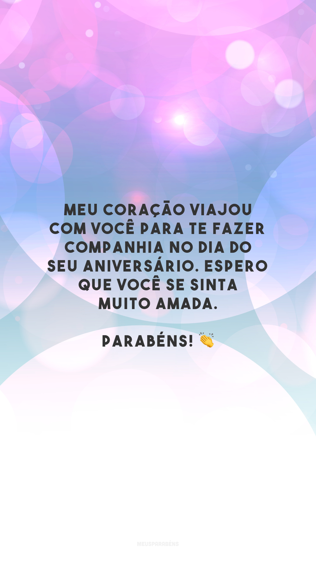 Meu coração viajou com você para te fazer companhia no dia do seu aniversário. Espero que você se sinta muito amada. Parabéns! 👏